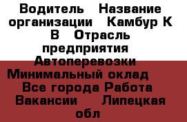 Водитель › Название организации ­ Камбур К.В › Отрасль предприятия ­ Автоперевозки › Минимальный оклад ­ 1 - Все города Работа » Вакансии   . Липецкая обл.